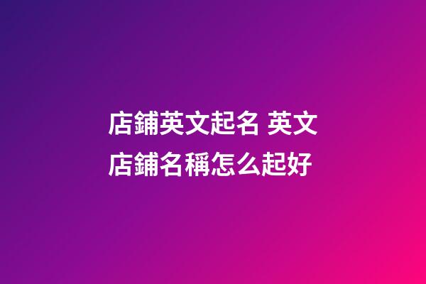 店鋪英文起名 英文店鋪名稱怎么起好